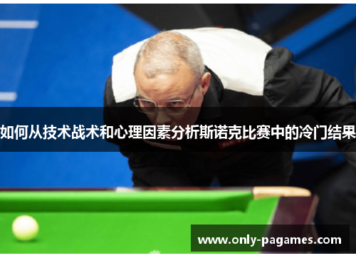 如何从技术战术和心理因素分析斯诺克比赛中的冷门结果