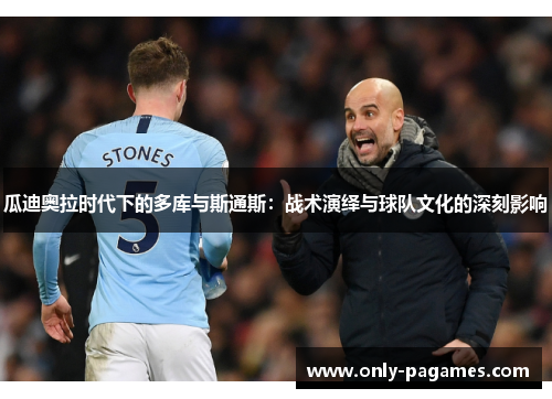 瓜迪奥拉时代下的多库与斯通斯：战术演绎与球队文化的深刻影响