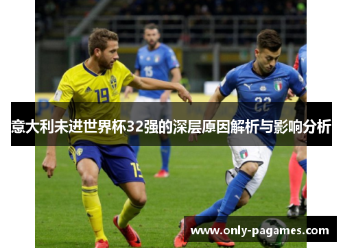 意大利未进世界杯32强的深层原因解析与影响分析