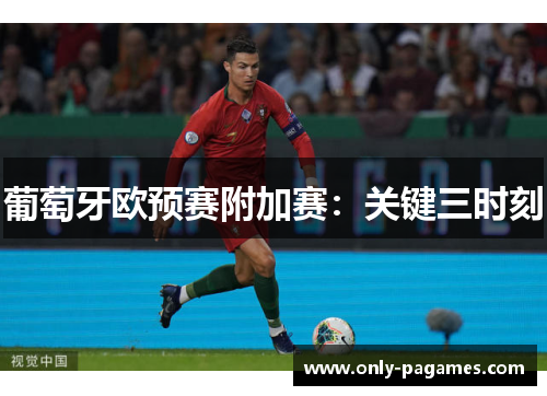 葡萄牙欧预赛附加赛：关键三时刻