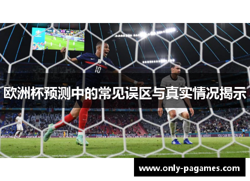 欧洲杯预测中的常见误区与真实情况揭示