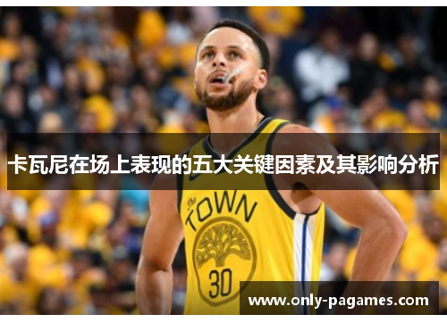 卡瓦尼在场上表现的五大关键因素及其影响分析