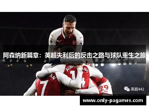 阿森纳新篇章:英超失利后的反击之路与球队重生之旅