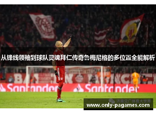 从锋线领袖到球队灵魂拜仁传奇鲁梅尼格的多位置全能解析 从锋线领袖到球队灵魂拜仁传奇鲁梅尼格的多位置全能解析