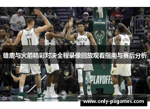 雄鹿与火箭精彩对决全程录像回放观看指南与赛后分析