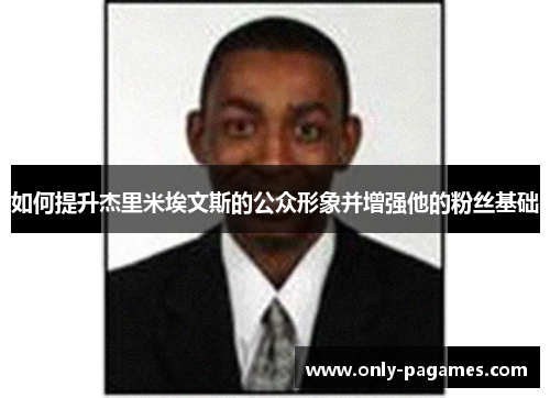 如何提升杰里米埃文斯的公众形象并增强他的粉丝基础