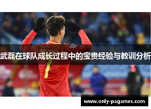 武磊在球队成长过程中的宝贵经验与教训分析
