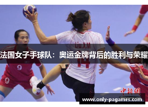 法国女子手球队：奥运金牌背后的胜利与荣耀