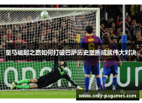 皇马崛起之路如何打破巴萨历史垄断成就伟大对决