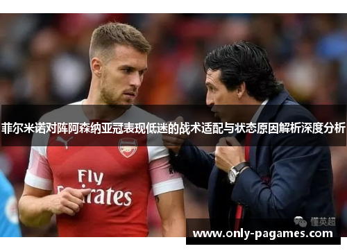 菲尔米诺对阵阿森纳亚冠表现低迷的战术适配与状态原因解析深度分析