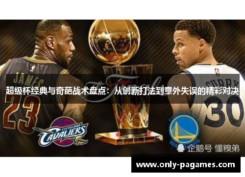 超级杯经典与奇葩战术盘点：从创新打法到意外失误的精彩对决