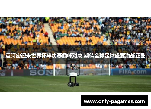 迈阿密迎来世界杯半决赛巅峰对决 期待全球足球盛宴激战正酣