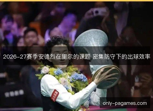 2026-27赛季安德烈在里尔的课题 密集防守下的出球效率
