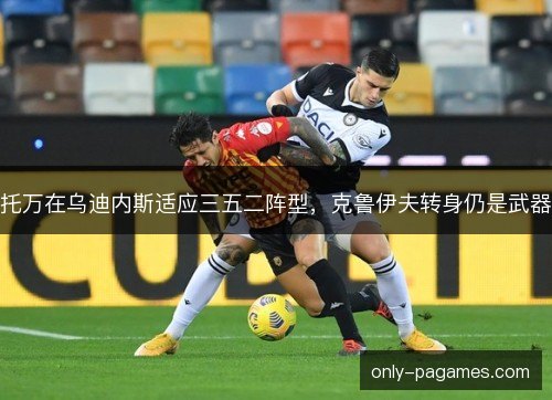 托万在乌迪内斯适应三五二阵型，克鲁伊夫转身仍是武器